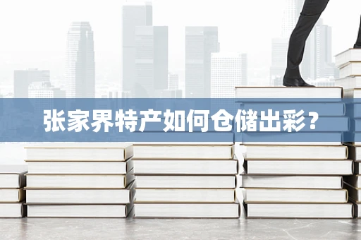 张家界特产如何仓储出彩？