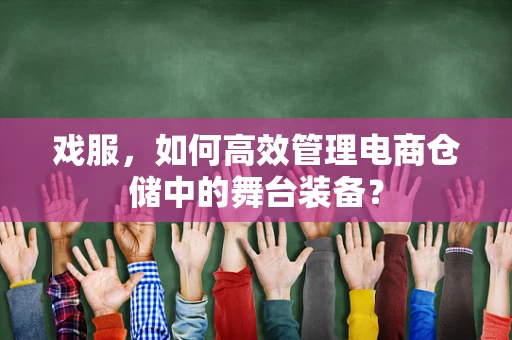 戏服，如何高效管理电商仓储中的舞台装备？