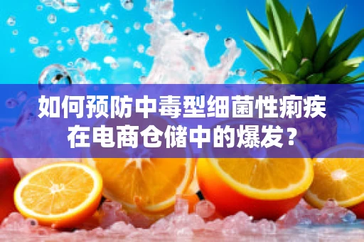 如何预防中毒型细菌性痢疾在电商仓储中的爆发？