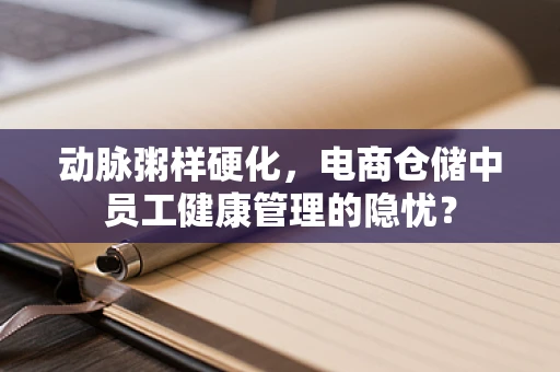 动脉粥样硬化，电商仓储中员工健康管理的隐忧？