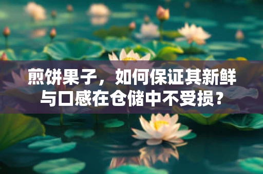 煎饼果子，如何保证其新鲜与口感在仓储中不受损？