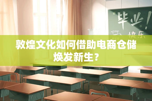 敦煌文化如何借助电商仓储焕发新生？