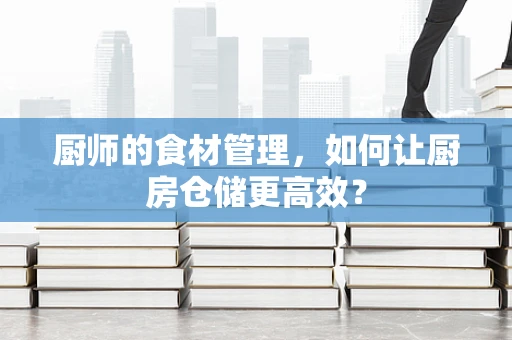 厨师的食材管理，如何让厨房仓储更高效？