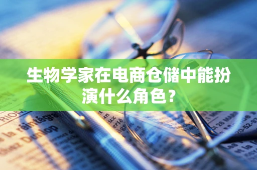 生物学家在电商仓储中能扮演什么角色？