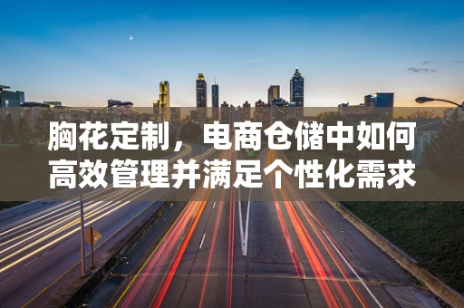 胸花定制，电商仓储中如何高效管理并满足个性化需求？