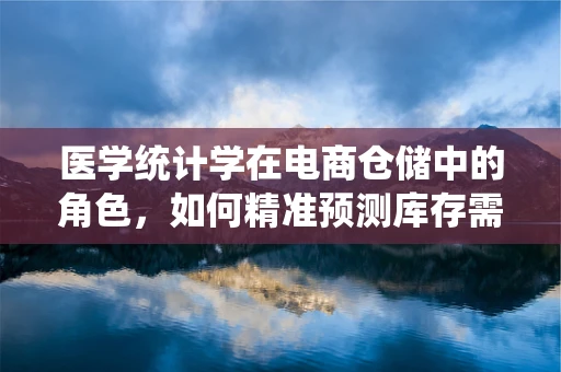医学统计学在电商仓储中的角色，如何精准预测库存需求？