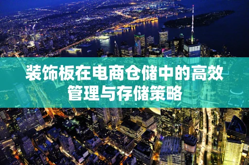 装饰板在电商仓储中的高效管理与存储策略