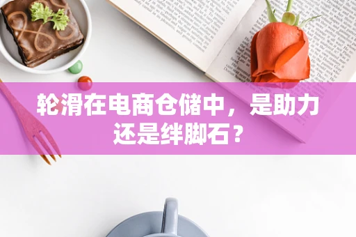 轮滑在电商仓储中，是助力还是绊脚石？