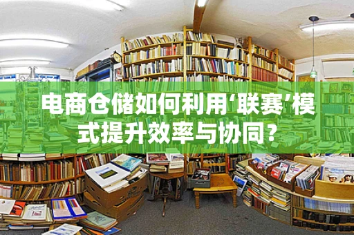 电商仓储如何利用‘联赛’模式提升效率与协同？