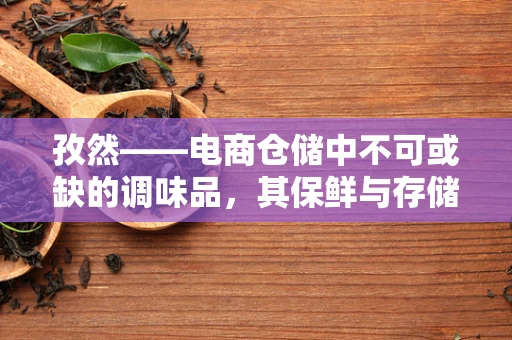 孜然——电商仓储中不可或缺的调味品，其保鲜与存储有何秘诀？