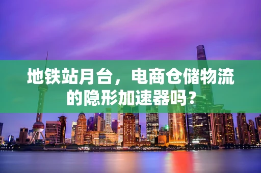 地铁站月台，电商仓储物流的隐形加速器吗？