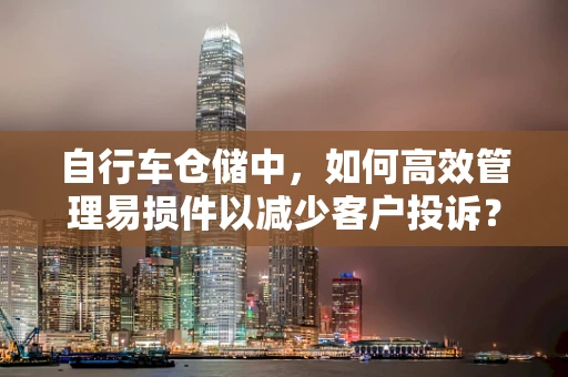 自行车仓储中，如何高效管理易损件以减少客户投诉？