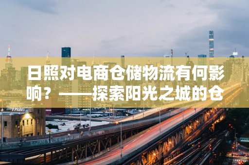 日照对电商仓储物流有何影响？——探索阳光之城的仓储新机遇