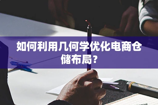 如何利用几何学优化电商仓储布局？
