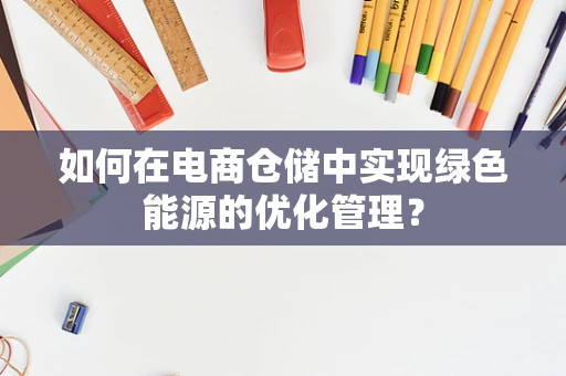 如何在电商仓储中实现绿色能源的优化管理？