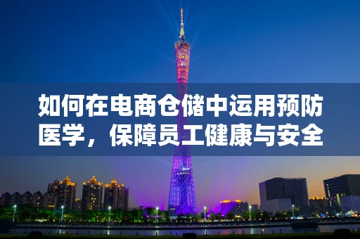 如何在电商仓储中运用预防医学，保障员工健康与安全？