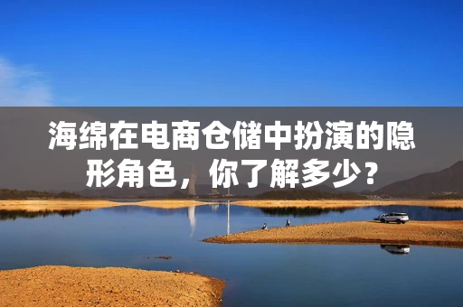 海绵在电商仓储中扮演的隐形角色，你了解多少？