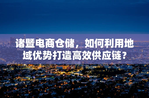 诸暨电商仓储，如何利用地域优势打造高效供应链？