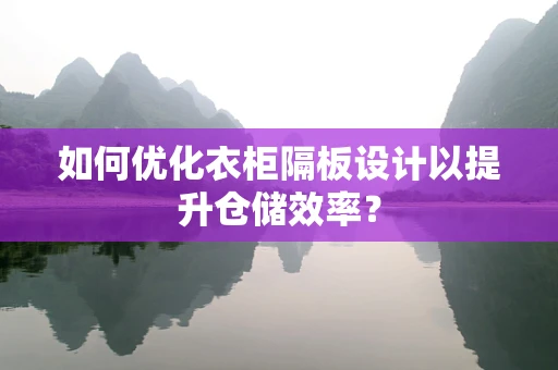 如何优化衣柜隔板设计以提升仓储效率？