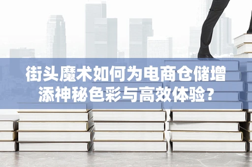 街头魔术如何为电商仓储增添神秘色彩与高效体验？
