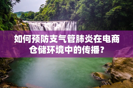 如何预防支气管肺炎在电商仓储环境中的传播？
