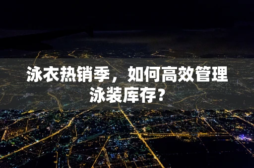 泳衣热销季，如何高效管理泳装库存？