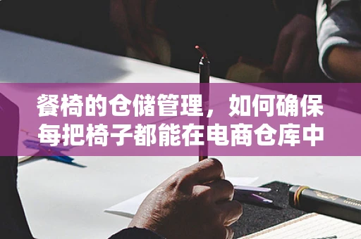 餐椅的仓储管理，如何确保每把椅子都能在电商仓库中安然无恙？