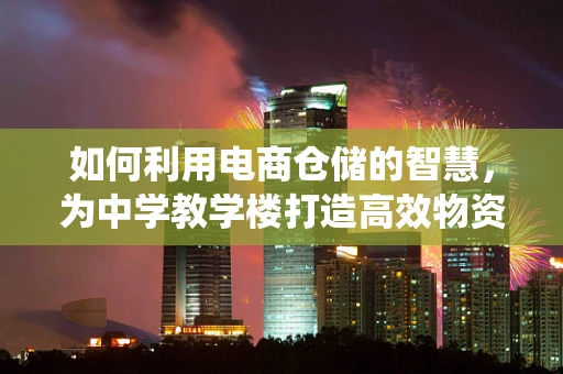如何利用电商仓储的智慧，为中学教学楼打造高效物资管理系统？