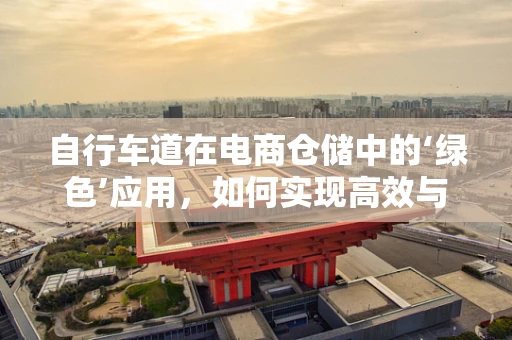 自行车道在电商仓储中的‘绿色’应用，如何实现高效与环保的双重飞跃？