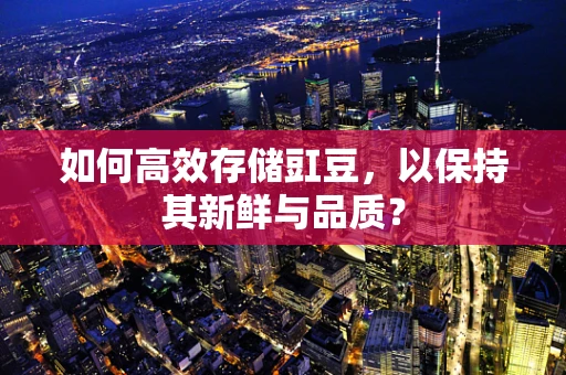 如何高效存储豇豆，以保持其新鲜与品质？