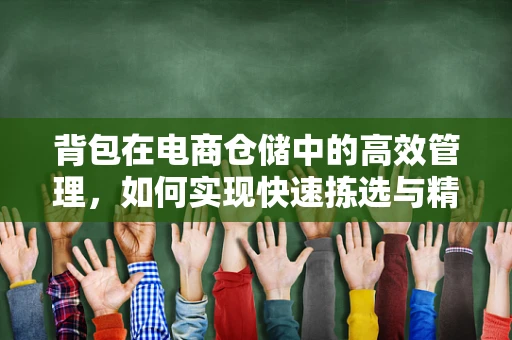 背包在电商仓储中的高效管理，如何实现快速拣选与精准库存？
