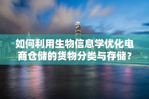 如何利用生物信息学优化电商仓储的货物分类与存储？
