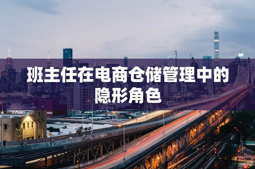 班主任在电商仓储管理中的隐形角色