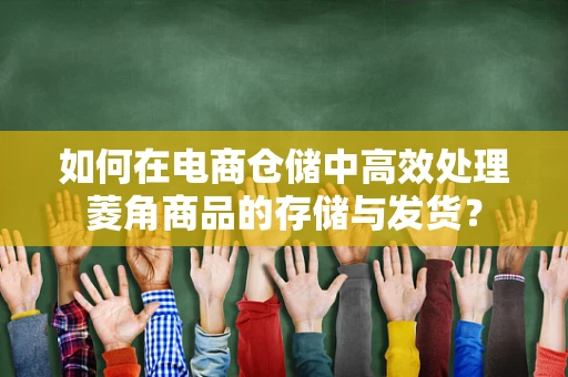 如何在电商仓储中高效处理菱角商品的存储与发货？