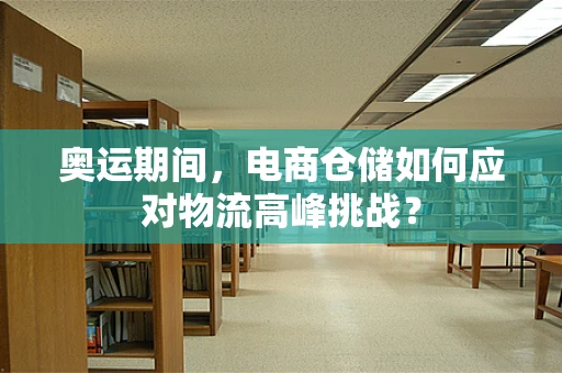 奥运期间，电商仓储如何应对物流高峰挑战？
