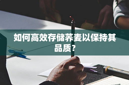 如何高效存储荞麦以保持其品质？
