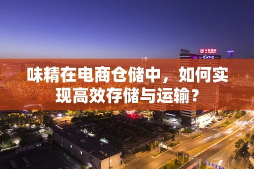 味精在电商仓储中，如何实现高效存储与运输？