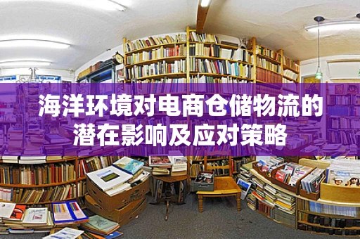 海洋环境对电商仓储物流的潜在影响及应对策略