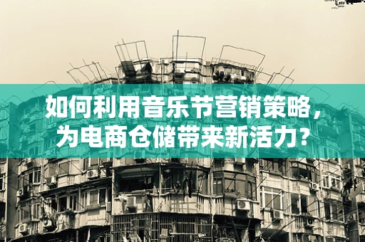 如何利用音乐节营销策略，为电商仓储带来新活力？