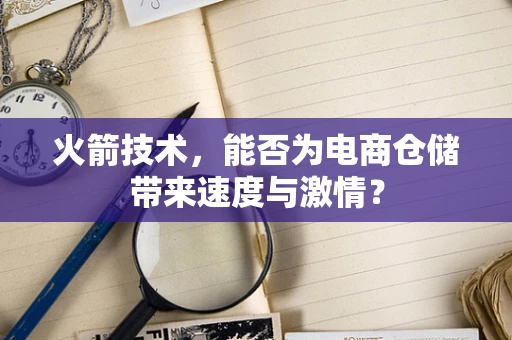 火箭技术，能否为电商仓储带来速度与激情？