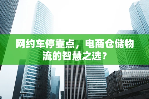 网约车停靠点，电商仓储物流的智慧之选？