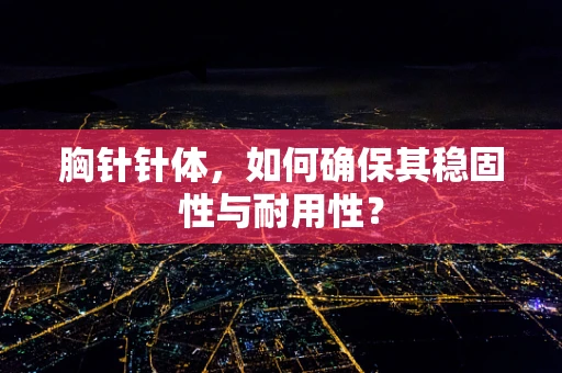 胸针针体，如何确保其稳固性与耐用性？