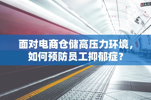 面对电商仓储高压力环境，如何预防员工抑郁症？