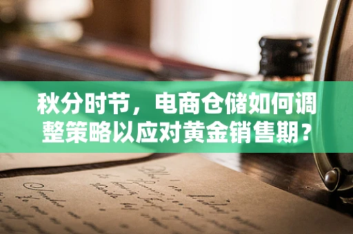秋分时节，电商仓储如何调整策略以应对黄金销售期？